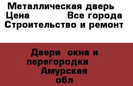 Металлическая дверь › Цена ­ 4 000 - Все города Строительство и ремонт » Двери, окна и перегородки   . Амурская обл.,Михайловский р-н